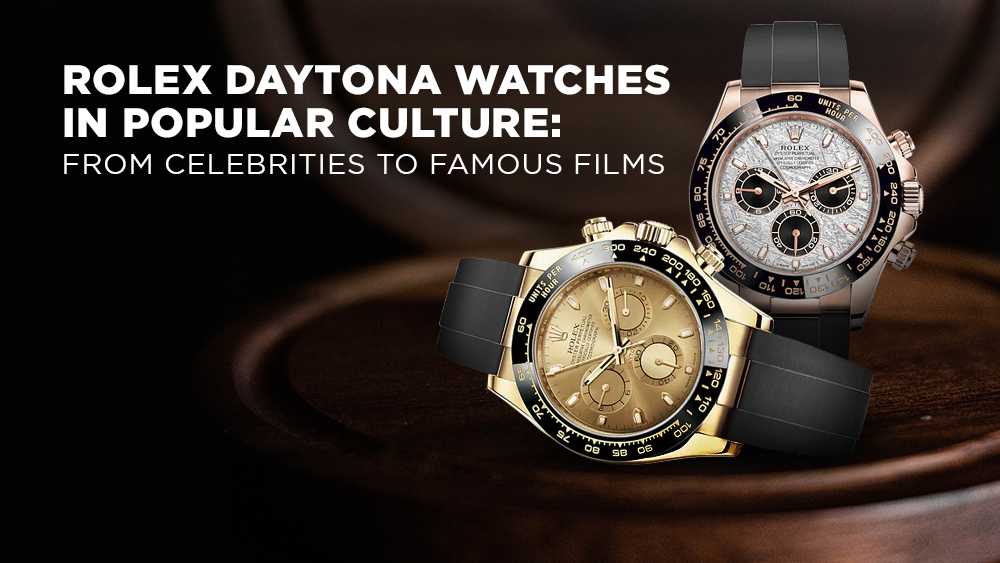 Rolex Daytona Watches in Popular Culture: From Celebrities to Famous Films
